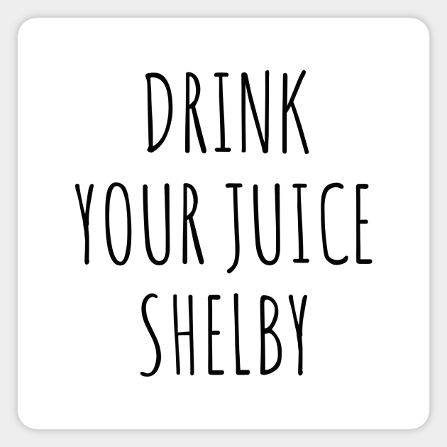 Drink your juice Shelby Drink Your Juice Shelby Sticker TeePublic